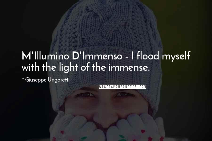 Giuseppe Ungaretti Quotes: M'Illumino D'Immenso - I flood myself with the light of the immense.