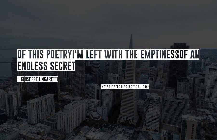 Giuseppe Ungaretti Quotes: Of this poetryI'm left with the emptinessof an endless secret