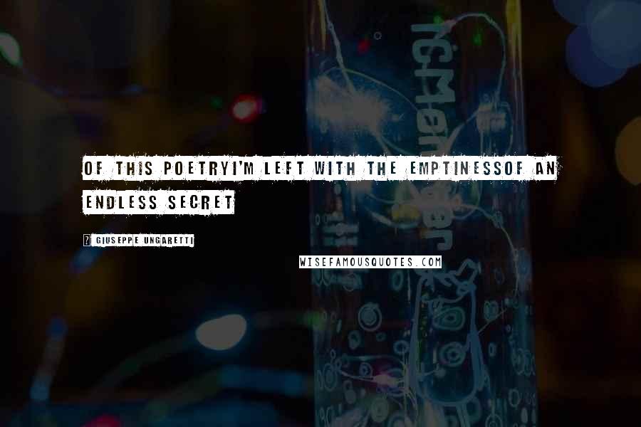 Giuseppe Ungaretti Quotes: Of this poetryI'm left with the emptinessof an endless secret