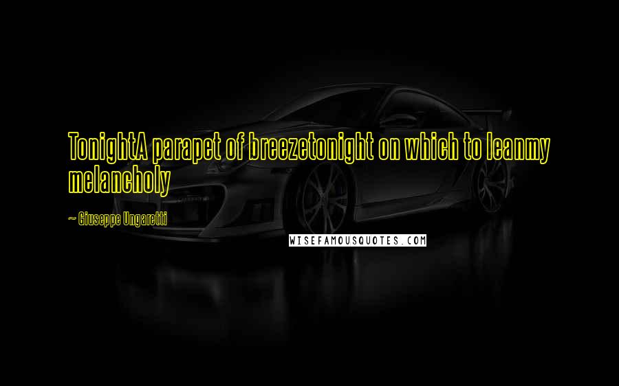 Giuseppe Ungaretti Quotes: TonightA parapet of breezetonight on which to leanmy melancholy