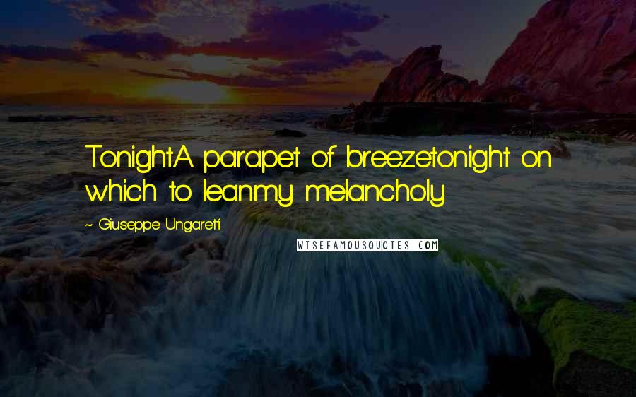 Giuseppe Ungaretti Quotes: TonightA parapet of breezetonight on which to leanmy melancholy