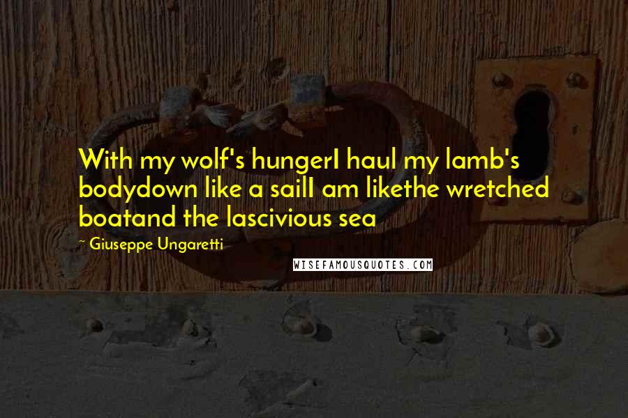 Giuseppe Ungaretti Quotes: With my wolf's hungerI haul my lamb's bodydown like a sailI am likethe wretched boatand the lascivious sea