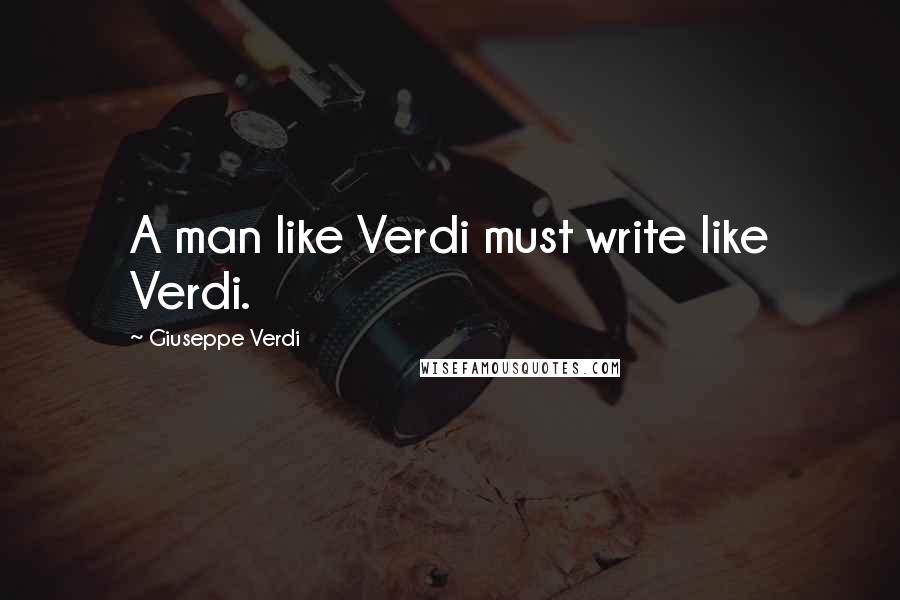 Giuseppe Verdi Quotes: A man like Verdi must write like Verdi.