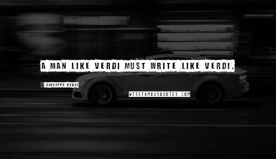 Giuseppe Verdi Quotes: A man like Verdi must write like Verdi.