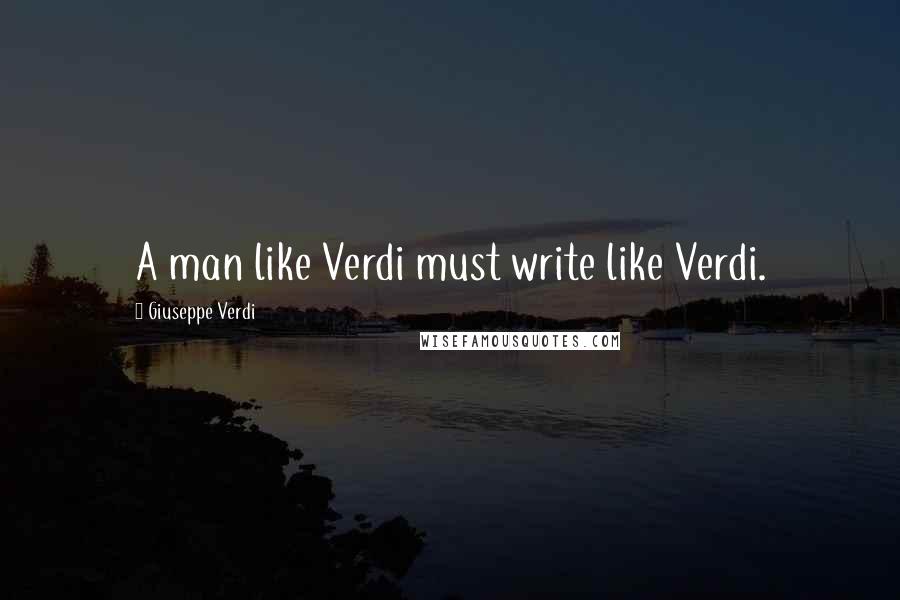 Giuseppe Verdi Quotes: A man like Verdi must write like Verdi.
