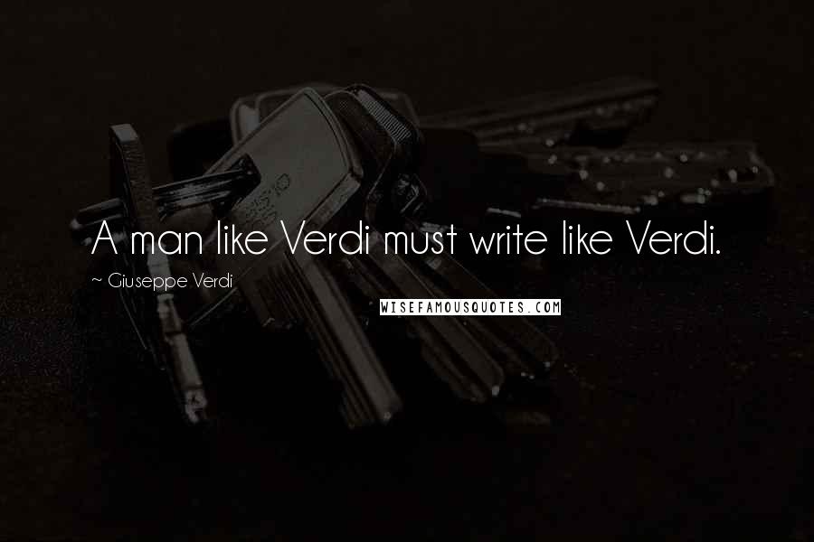 Giuseppe Verdi Quotes: A man like Verdi must write like Verdi.