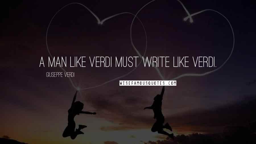 Giuseppe Verdi Quotes: A man like Verdi must write like Verdi.