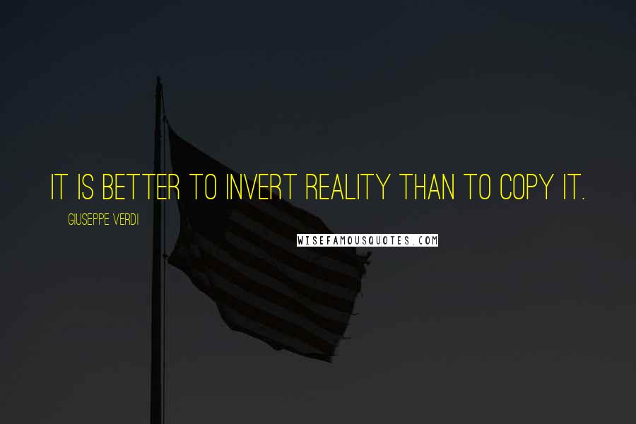 Giuseppe Verdi Quotes: It is better to invert reality than to copy it.