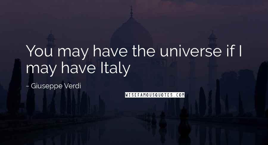 Giuseppe Verdi Quotes: You may have the universe if I may have Italy