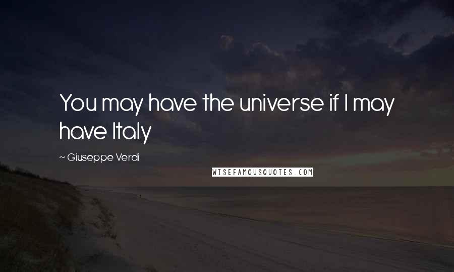 Giuseppe Verdi Quotes: You may have the universe if I may have Italy