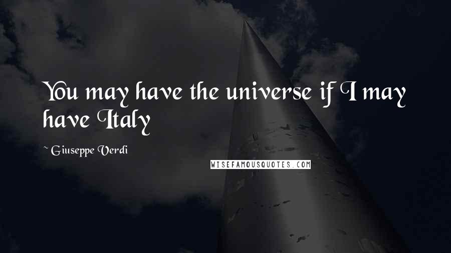 Giuseppe Verdi Quotes: You may have the universe if I may have Italy