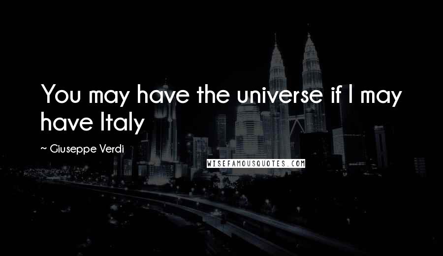 Giuseppe Verdi Quotes: You may have the universe if I may have Italy