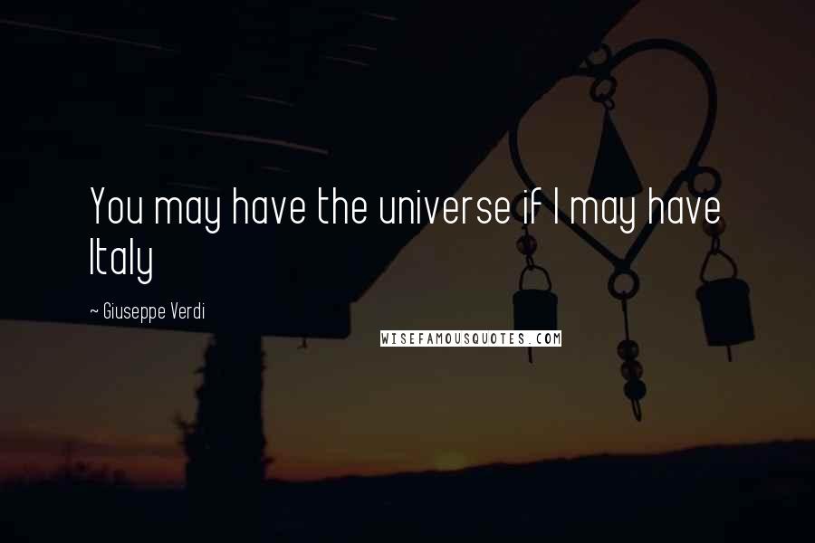 Giuseppe Verdi Quotes: You may have the universe if I may have Italy