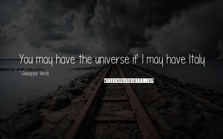 Giuseppe Verdi Quotes: You may have the universe if I may have Italy