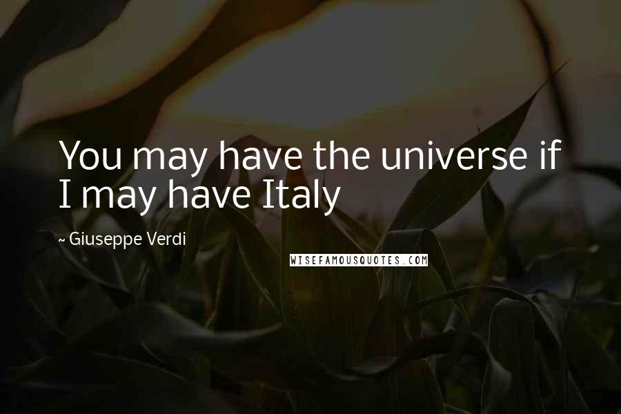 Giuseppe Verdi Quotes: You may have the universe if I may have Italy