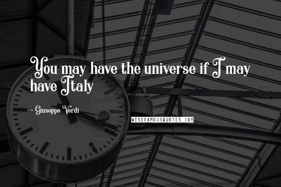 Giuseppe Verdi Quotes: You may have the universe if I may have Italy