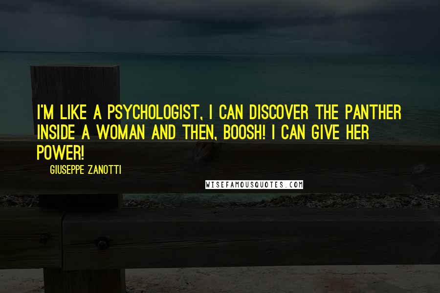 Giuseppe Zanotti Quotes: I'm like a psychologist, I can discover the panther inside a woman and then, boosh! I can give her power!
