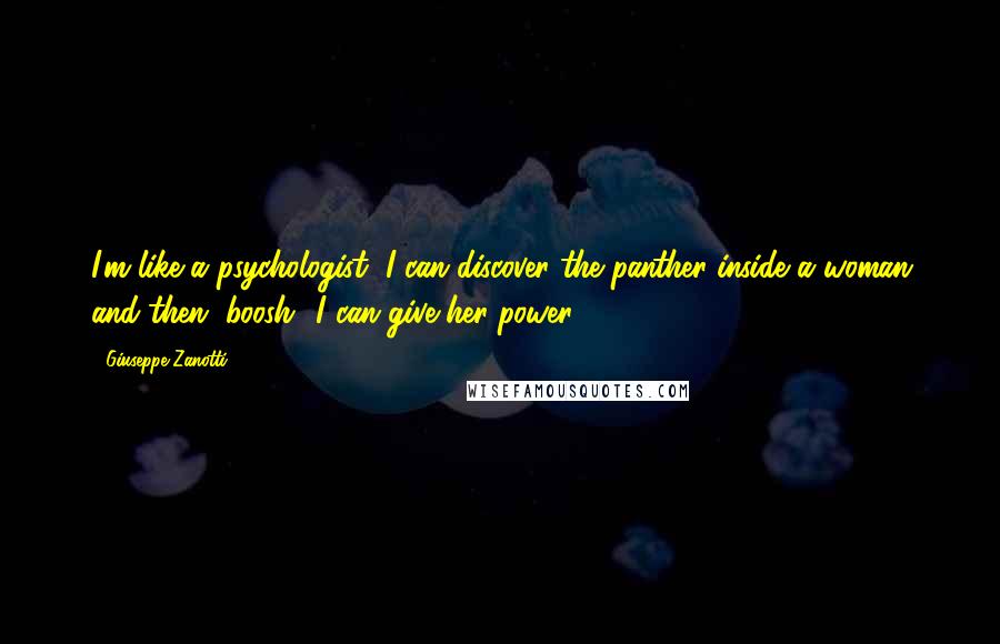 Giuseppe Zanotti Quotes: I'm like a psychologist, I can discover the panther inside a woman and then, boosh! I can give her power!