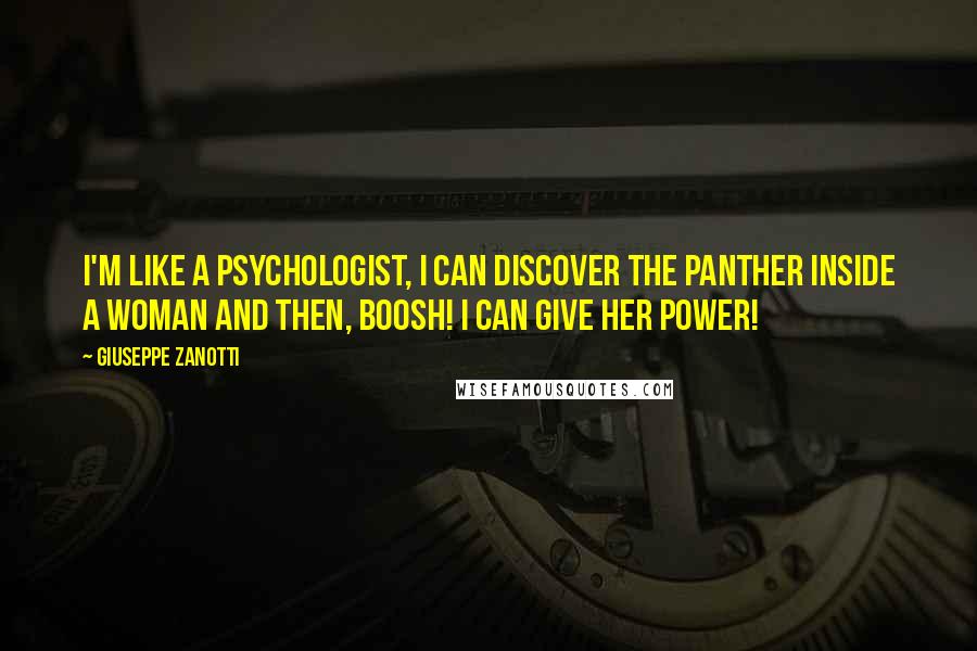 Giuseppe Zanotti Quotes: I'm like a psychologist, I can discover the panther inside a woman and then, boosh! I can give her power!