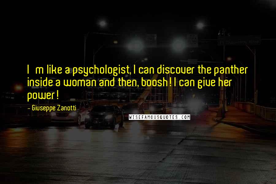 Giuseppe Zanotti Quotes: I'm like a psychologist, I can discover the panther inside a woman and then, boosh! I can give her power!