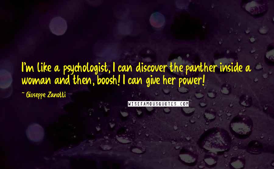 Giuseppe Zanotti Quotes: I'm like a psychologist, I can discover the panther inside a woman and then, boosh! I can give her power!