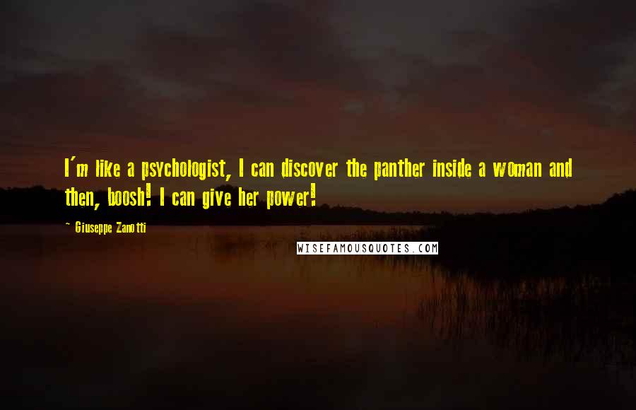 Giuseppe Zanotti Quotes: I'm like a psychologist, I can discover the panther inside a woman and then, boosh! I can give her power!