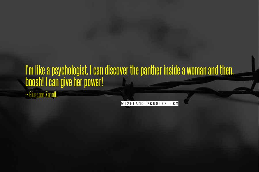 Giuseppe Zanotti Quotes: I'm like a psychologist, I can discover the panther inside a woman and then, boosh! I can give her power!