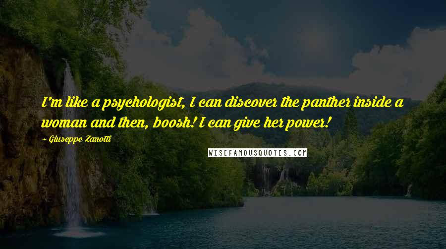 Giuseppe Zanotti Quotes: I'm like a psychologist, I can discover the panther inside a woman and then, boosh! I can give her power!