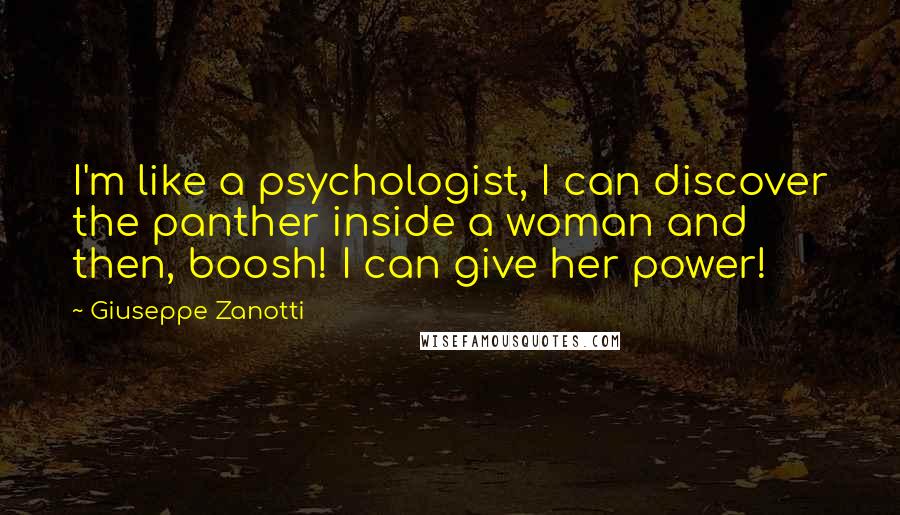 Giuseppe Zanotti Quotes: I'm like a psychologist, I can discover the panther inside a woman and then, boosh! I can give her power!