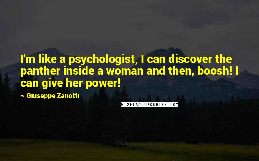 Giuseppe Zanotti Quotes: I'm like a psychologist, I can discover the panther inside a woman and then, boosh! I can give her power!