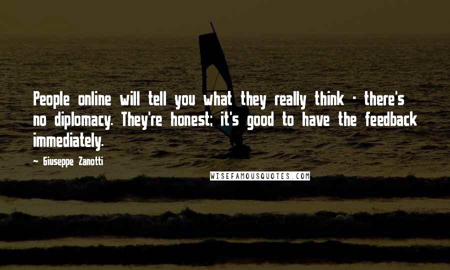 Giuseppe Zanotti Quotes: People online will tell you what they really think - there's no diplomacy. They're honest; it's good to have the feedback immediately.