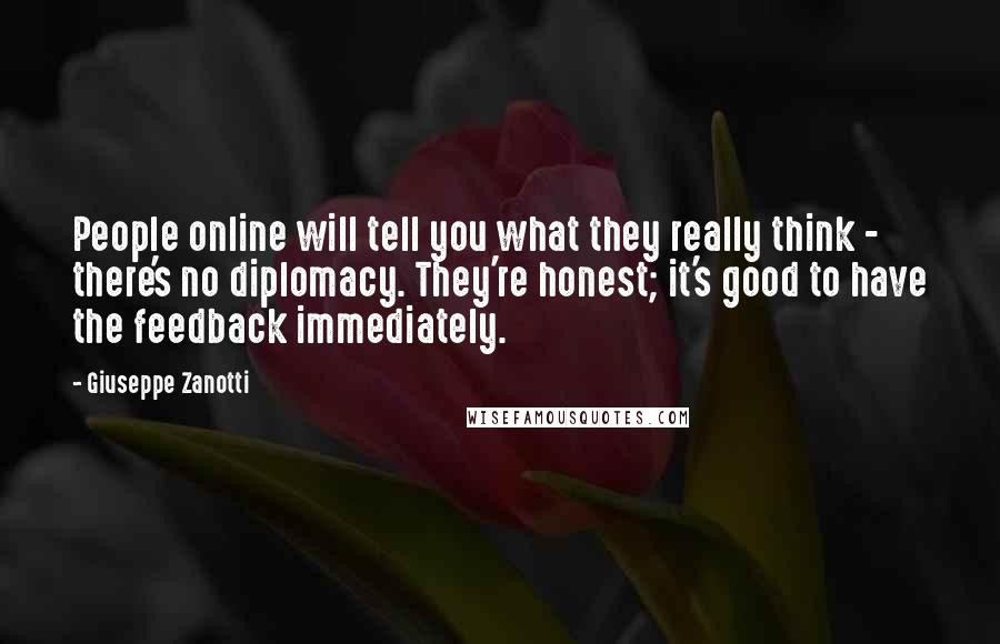 Giuseppe Zanotti Quotes: People online will tell you what they really think - there's no diplomacy. They're honest; it's good to have the feedback immediately.