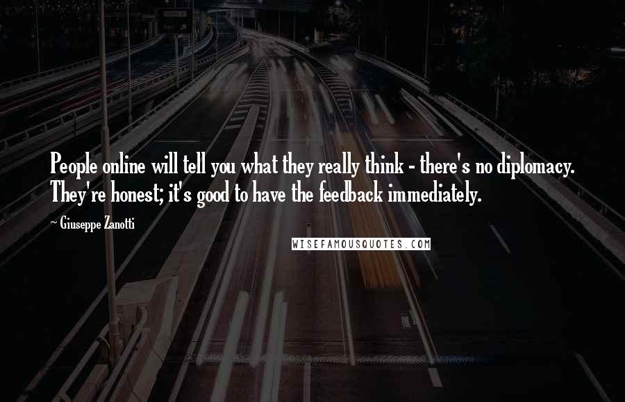 Giuseppe Zanotti Quotes: People online will tell you what they really think - there's no diplomacy. They're honest; it's good to have the feedback immediately.