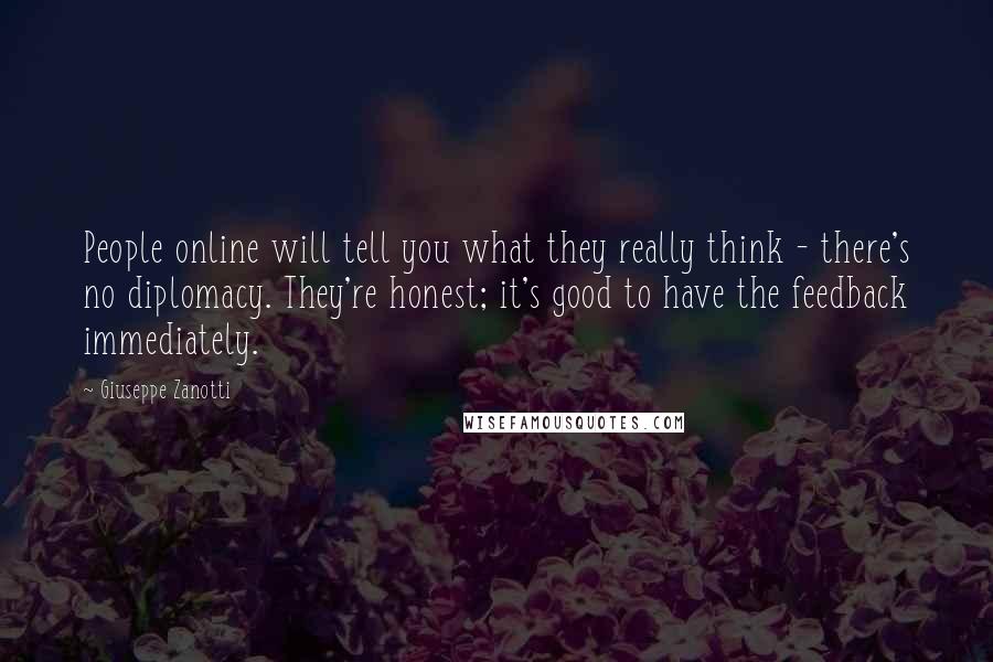 Giuseppe Zanotti Quotes: People online will tell you what they really think - there's no diplomacy. They're honest; it's good to have the feedback immediately.