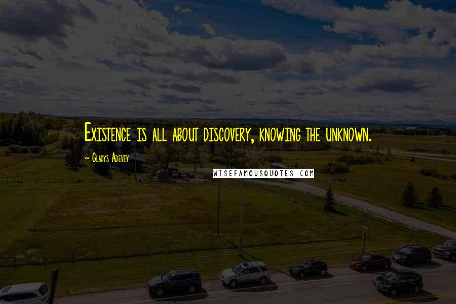 Gladys Adevey Quotes: Existence is all about discovery, knowing the unknown.