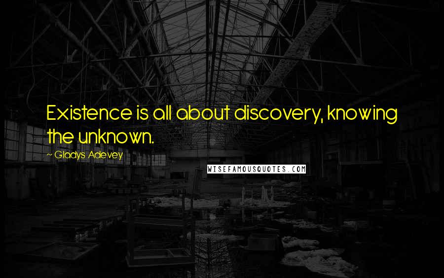 Gladys Adevey Quotes: Existence is all about discovery, knowing the unknown.