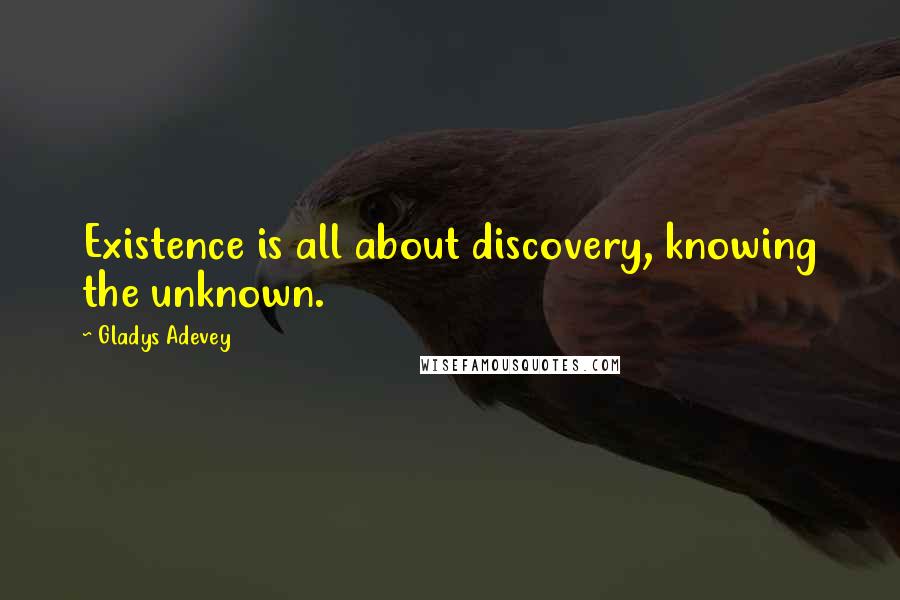 Gladys Adevey Quotes: Existence is all about discovery, knowing the unknown.