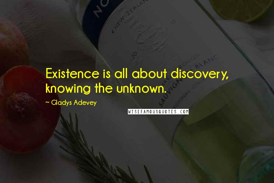 Gladys Adevey Quotes: Existence is all about discovery, knowing the unknown.