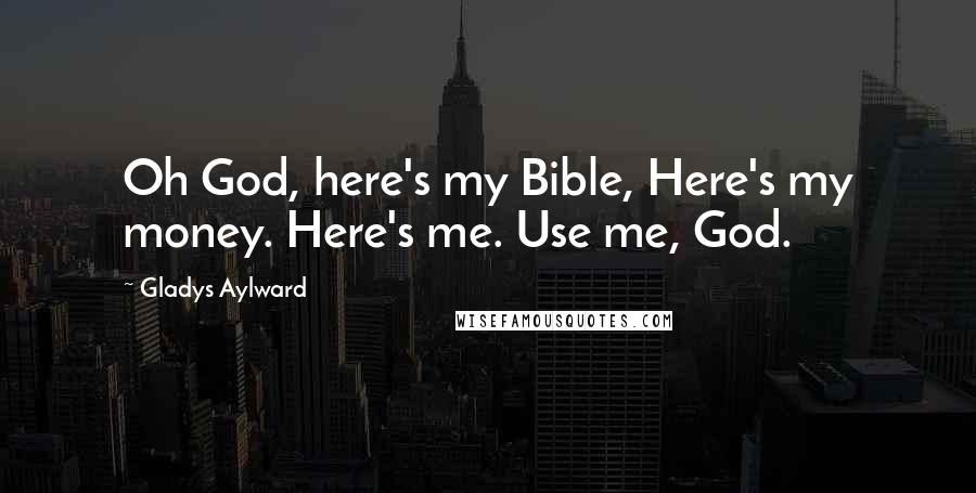 Gladys Aylward Quotes: Oh God, here's my Bible, Here's my money. Here's me. Use me, God.