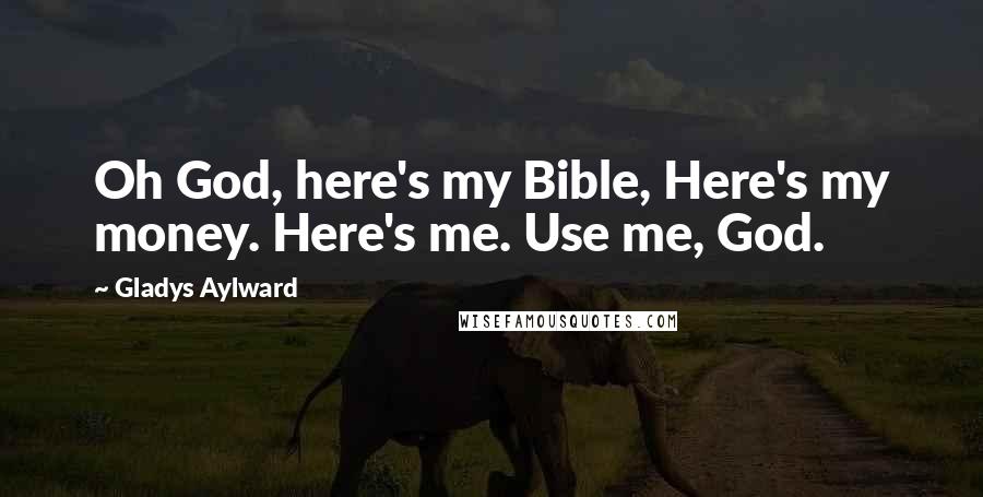 Gladys Aylward Quotes: Oh God, here's my Bible, Here's my money. Here's me. Use me, God.