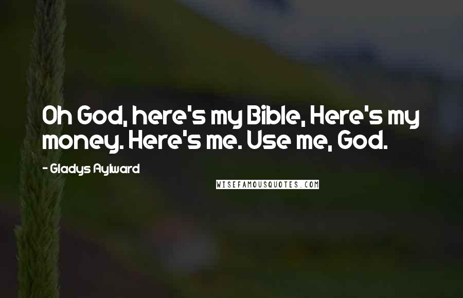 Gladys Aylward Quotes: Oh God, here's my Bible, Here's my money. Here's me. Use me, God.