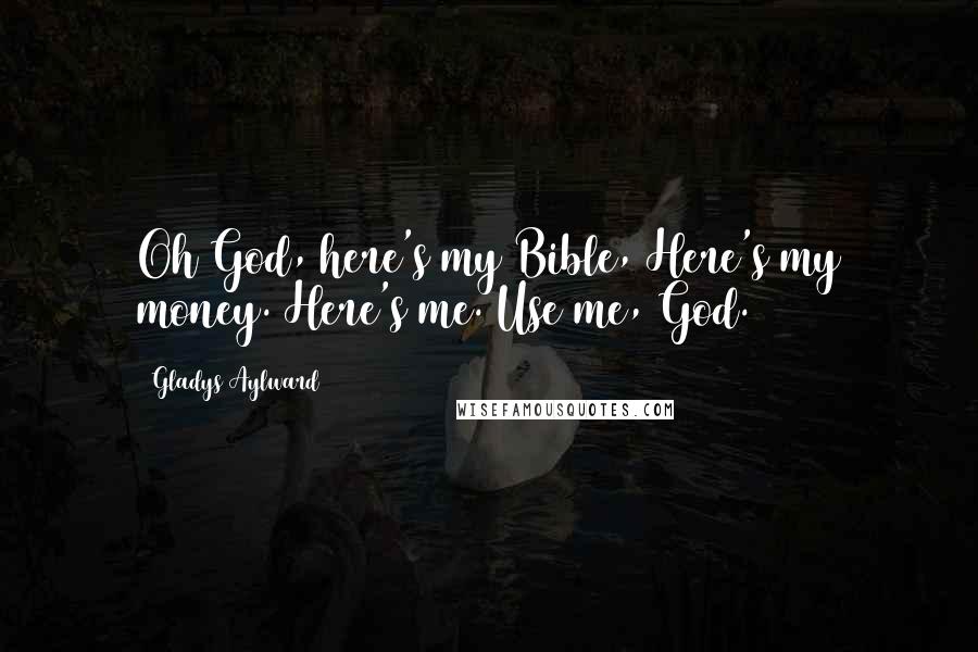 Gladys Aylward Quotes: Oh God, here's my Bible, Here's my money. Here's me. Use me, God.