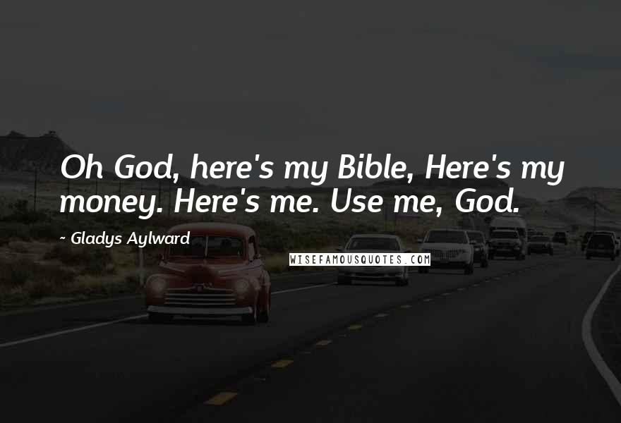 Gladys Aylward Quotes: Oh God, here's my Bible, Here's my money. Here's me. Use me, God.