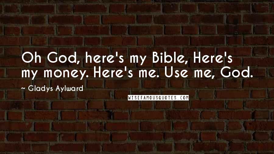 Gladys Aylward Quotes: Oh God, here's my Bible, Here's my money. Here's me. Use me, God.