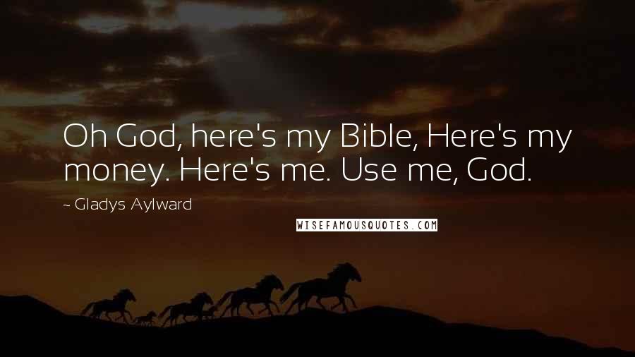 Gladys Aylward Quotes: Oh God, here's my Bible, Here's my money. Here's me. Use me, God.