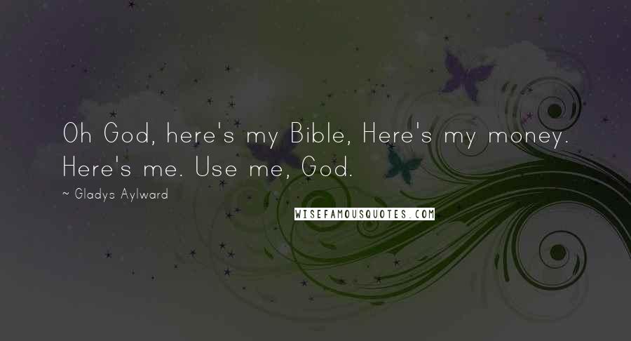 Gladys Aylward Quotes: Oh God, here's my Bible, Here's my money. Here's me. Use me, God.