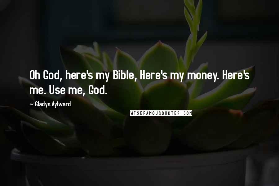 Gladys Aylward Quotes: Oh God, here's my Bible, Here's my money. Here's me. Use me, God.