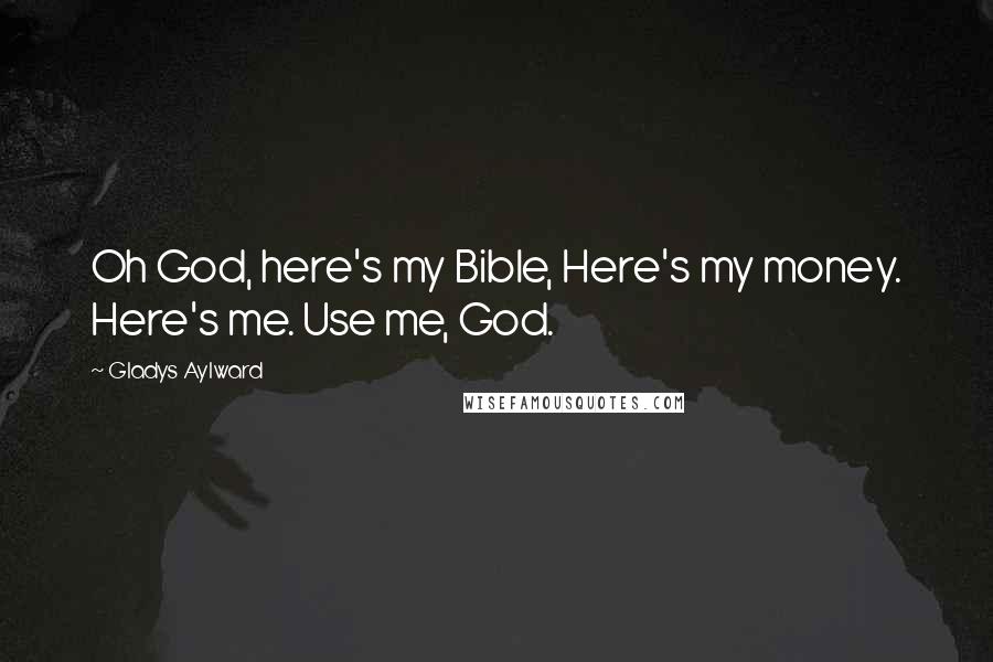 Gladys Aylward Quotes: Oh God, here's my Bible, Here's my money. Here's me. Use me, God.