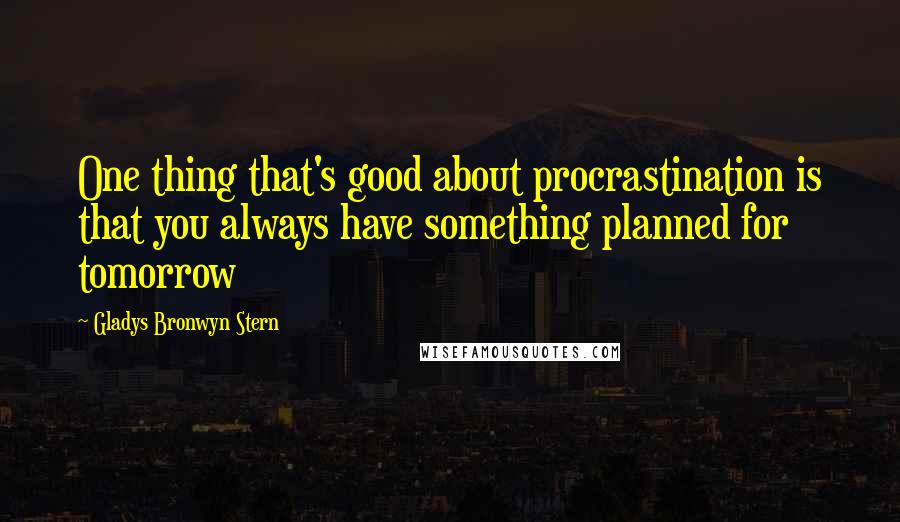 Gladys Bronwyn Stern Quotes: One thing that's good about procrastination is that you always have something planned for tomorrow