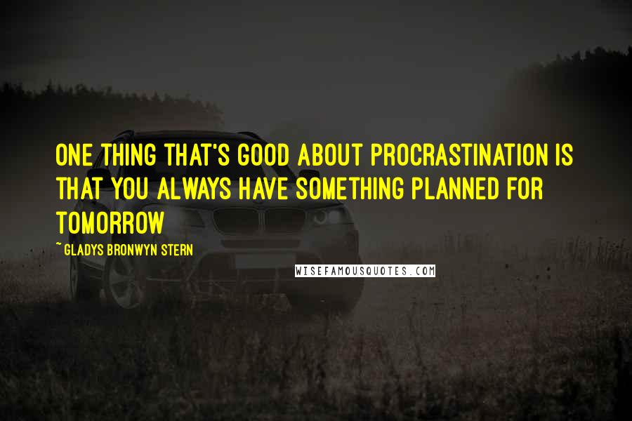 Gladys Bronwyn Stern Quotes: One thing that's good about procrastination is that you always have something planned for tomorrow